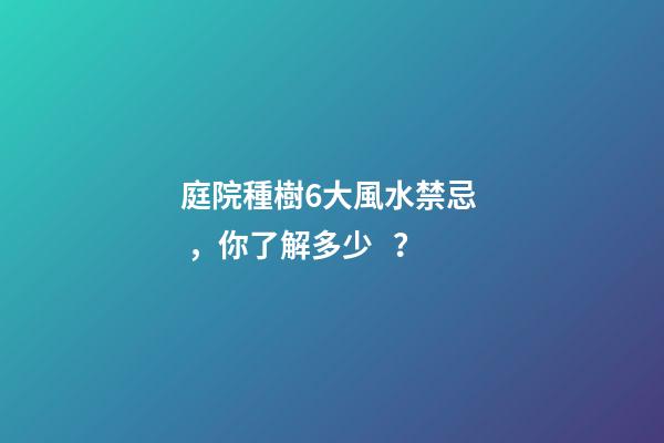 庭院種樹6大風水禁忌，你了解多少？